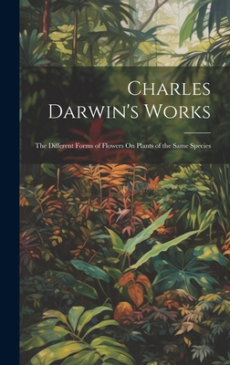 Charles Darwin's Works: The Different Forms of Flowers On Plants of the Same Species - Anonymous