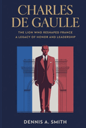 Charles de Gaulle: The Lion Who Reshaped France - A Legacy of Honor and Leadership