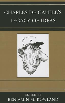 Charles de Gaulle's Legacy of Ideas - Rowland, Benjamin M (Editor), and Allin, Dana H (Contributions by), and Behr, Timo (Contributions by)