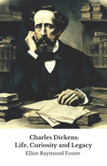 Charles Dickens: Life, Curiosity and Legacy: The official tribute to the master of English fiction