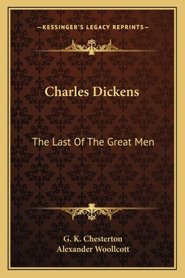 Charles Dickens: The Last Of The Great Men - Chesterton, G K, and Woollcott, Alexander, Professor (Foreword by)