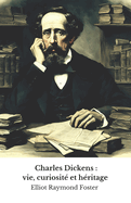 Charles Dickens: vie, curiosit? et h?ritage: L'hommage officiel au ma?tre de la fiction anglaise