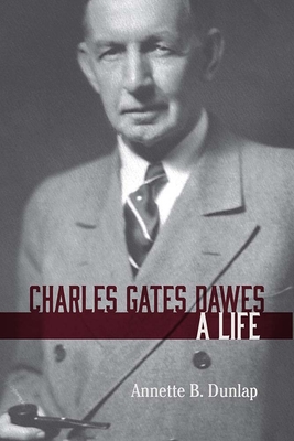 Charles Gates Dawes: A Life - Dunlap, Annette B