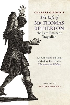 Charles Gildon's the Life of MR Thomas Betterton, the Late Eminent Tragedian: An Annotated Edition, Including Betterton's the Amorous Widow - Roberts, David, Prof. (Editor)