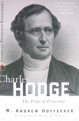 Charles Hodge: The Pride of Princeton - Hoffecker, W Andrew