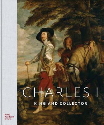 Charles I: King and Collector - Shawe-Taylor, Desmond (Editor), and Rumberg, Per (Editor)