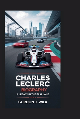 Charles Leclerc Biography: A Legacy in the Fast Lane - J Wilk, Gordon