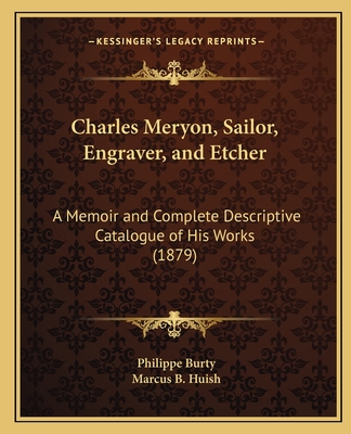 Charles Meryon, Sailor, Engraver, and Etcher: A Memoir and Complete Descriptive Catalogue of His Works (1879) - Burty, Philippe, and Huish, Marcus B, Professor (Translated by)