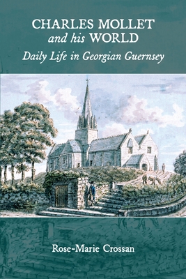 Charles Mollet and his World: Daily Life in Georgian Guernsey - Crossan, Rose-Marie (Translated by)