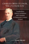 Charles Owen O'Conor, "The O'Conor Don": Landlordism, liberal Catholicism and unionism in nineteenth-century Ireland