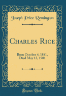 Charles Rice: Born October 4, 1841, Died May 13, 1901 (Classic Reprint)