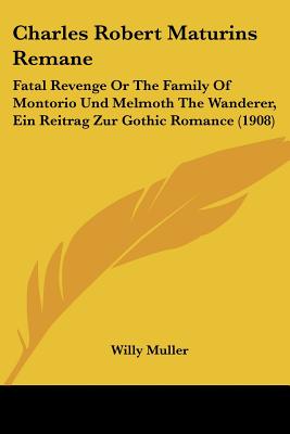 Charles Robert Maturins Remane: Fatal Revenge or the Family of Montorio Und Melmoth the Wanderer, Ein Reitrag Zur Gothic Romance (1908) - Muller, Willy