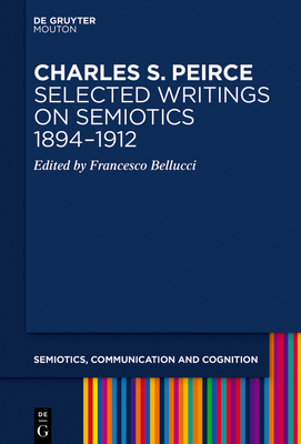 Charles S. Peirce. Selected Writings on Semiotics, 1894-1912 - Bellucci, Francesco (Editor)