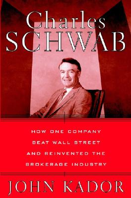 Charles Schwab: How One Company Beat Wall Street and Reinvented the Brokerage Industry - Kador, John