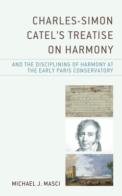 Charles-Simon Catel's Treatise on Harmony and the Disciplining of Harmony at the Early Paris Conservatory - Masci, Michael J