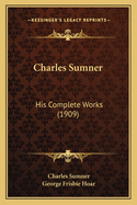 Charles Sumner Charles Sumner: His Complete Works (1909) His Complete Works (1909)