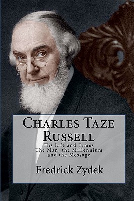 Charles Taze Russell: His Life and Times: The Man, the Millennium and the Message - Zydek, Fredrick