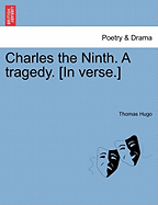 Charles the Ninth. a Tragedy. [In Verse.] - Hugo, Thomas