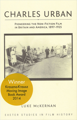 Charles Urban: Pioneering the Non-Fiction Film in Britain and America, 1897 - 1925 - McKernan, Luke, Professor