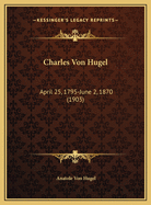 Charles Von Hugel: April 25, 1795-June 2, 1870 (1903)