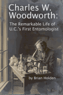 Charles W. Woodworth: The Remarkable Life of U.C.'s First Entomologist