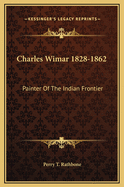 Charles Wimar 1828-1862: Painter of the Indian Frontier