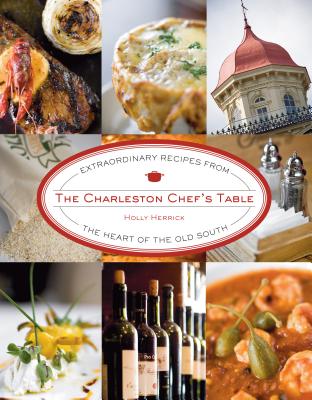 Charleston Chef's Table: Extraordinary Recipes from the Heart of the Old South - Herrick, Holly