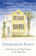 Charleston Fancy: Little Houses and Big Dreams in the Holy City