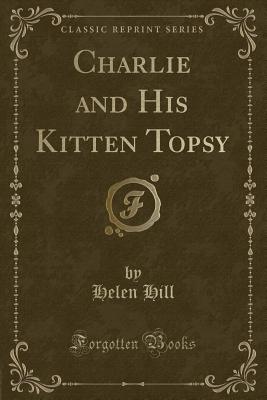 Charlie and His Kitten Topsy (Classic Reprint) - Hill, Helen