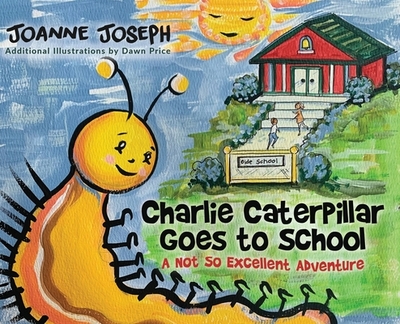 Charlie Caterpillar Goes to School: A Not So Excellent Adventure - Joseph, Joanne