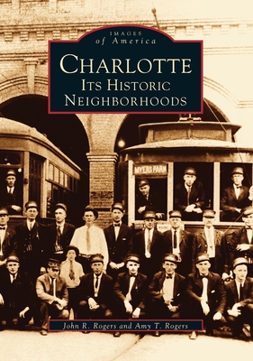 Charlotte: Its Historic Neighborhoods - Rogers, John R, and Rogers, Amy T