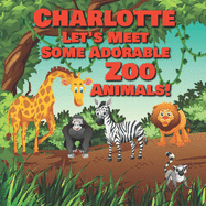 Charlotte Let's Meet Some Adorable Zoo Animals!: Personalized Baby Books with Your Child's Name in the Story - Zoo Animals Book for Toddlers - Children's Books Ages 1-3