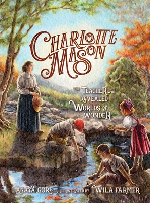 Charlotte Mason: The Teacher Who Revealed Worlds of Wonder - Gore, Lanaya
