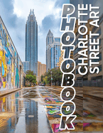 Charlotte Street Art Photo Book: 40 Stunning Visuals Celebrating Street Art in Charlotte for Urban Art Lovers