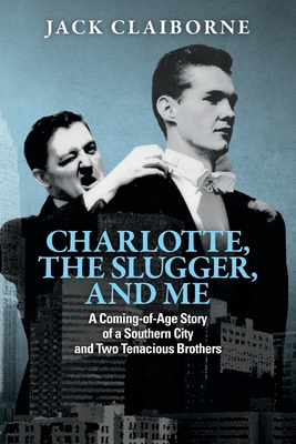 Charlotte, the Slugger, and Me: A Coming-of-Age Story of a Southern City and Two Tenacious Brothers - Claiborne, Jack