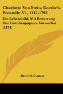 Charlotte Von Stein, Goethe's Freundin V1, 1742-1793: Ein Lebensbild, Mit Benutzung Der Familienpapiere Entworfen (1874)