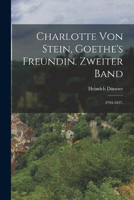 Charlotte von Stein, Goethe's Freundin. Zweiter Band: 1794-1827. - Dntzer, Heinrich