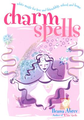Charm Spells: White Magic for Love and Friendship, School and Home - Abrev, Ileana