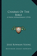 Charms Of The Bible: A Fresh Appraisement (1910)