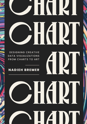 Chart: Designing Creative Data Visualizations from Charts to Art - Bremer, Nadieh