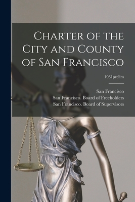 Charter of the City and County of San Francisco; 1931prelim - San Francisco (Calif ) (Creator), and San Francisco (Calif ) Board of Free (Creator), and San Francisco (Calif ) Board of...