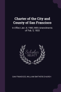 Charter of the City and County of San Francisco: In Effect Jan. 8, 1900, With Amendments of Feb. 5, 1903