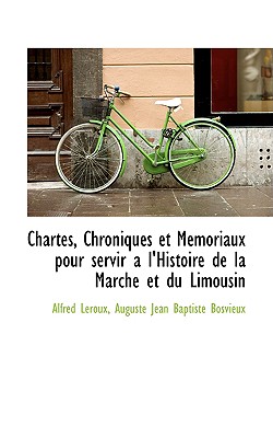 Chartes, Chroniques Et Memoriaux Pour Servir A L'Histoire de La Marche Et Du Limousin - LeRoux, Alfred