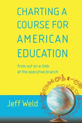 Charting a Course for American Education: from out on a limb at the executive branch - Weld, Jeff