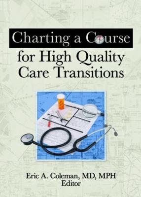 Charting a Course for High Quality Care Transitions - Coleman, Eric A (Editor)