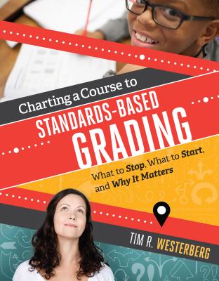 Charting a Course to Standards-Based Grading: What to Stop, What to Start, and Why It Matters - Westerberg, Tim R