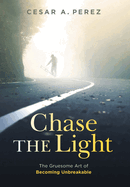 Chase the Light: The Gruesome Art of Becoming Unbreakable