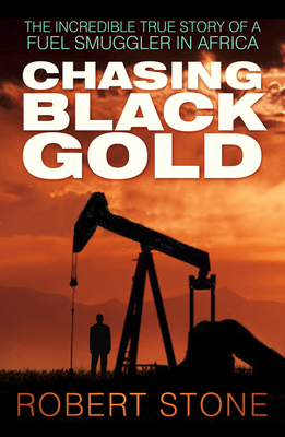 Chasing Black Gold: The Incredible True Story of a Fuel Smuggler in Africa - Stone, Robert