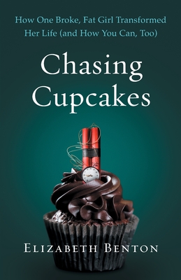 Chasing Cupcakes: How One Broke, Fat Girl Transformed Her Life (and How You Can, Too) - Benton, Elizabeth