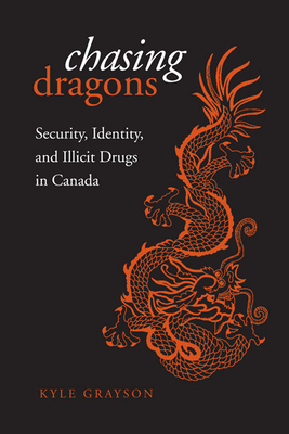 Chasing Dragons: Security, Identity, and Illicit Drugs in Canada - Grayson, Kyle